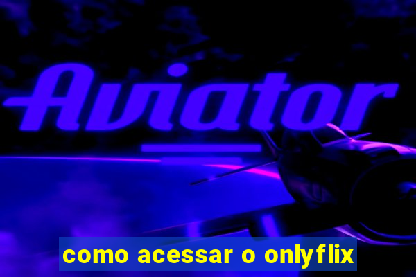 como acessar o onlyflix